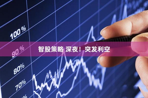 智股策略 深夜！突发利空