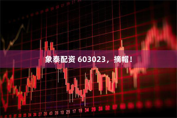 象泰配资 603023，摘帽！