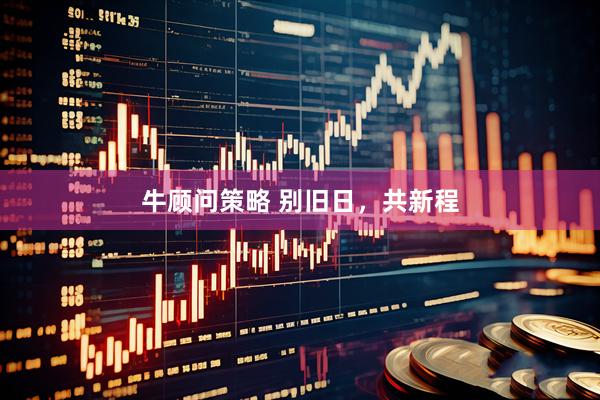 牛顾问策略 别旧日，共新程