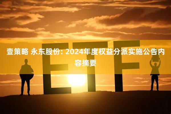 壹策略 永东股份: 2024年度权益分派实施公告内容摘要