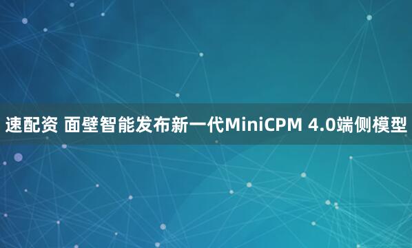 速配资 面壁智能发布新一代MiniCPM 4.0端侧模型