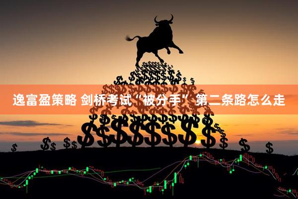 逸富盈策略 剑桥考试“被分手” 第二条路怎么走
