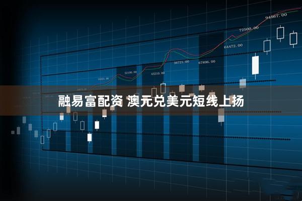 融易富配资 澳元兑美元短线上扬