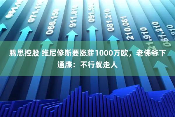 腾思控股 维尼修斯要涨薪1000万欧，老佛爷下通牒：不行就走人