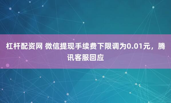 杠杆配资网 微信提现手续费下限调为0.01元，腾讯客服回应