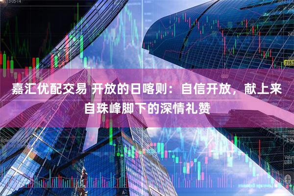 嘉汇优配交易 开放的日喀则：自信开放，献上来自珠峰脚下的深情礼赞