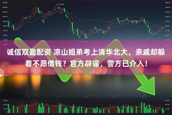诚信双盈配资 凉山姐弟考上清华北大，亲戚却躲着不愿借钱？官方辟谣，警方已介入！