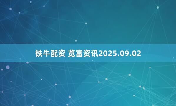 铁牛配资 览富资讯2025.09.02