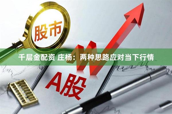 千层金配资 庄杨：两种思路应对当下行情