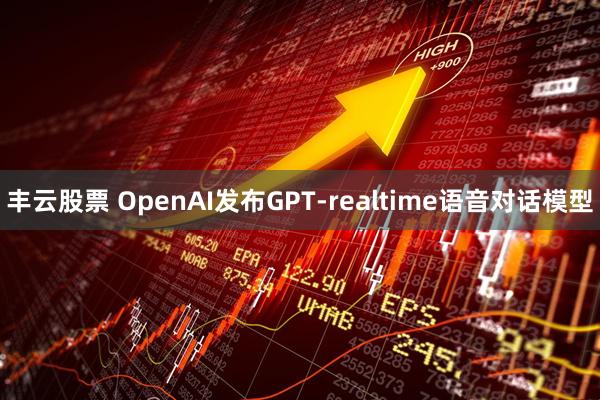 丰云股票 OpenAI发布GPT-realtime语音对话模型
