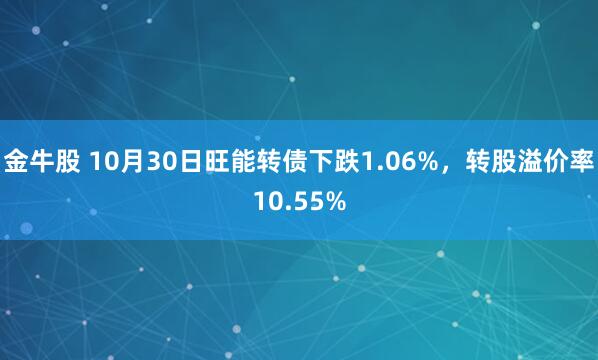 金牛股 10月30日旺能转债下跌1.06%，转股溢价率10.55%