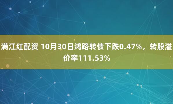 满江红配资 10月30日鸿路转债下跌0.47%，转股溢价率111.53%
