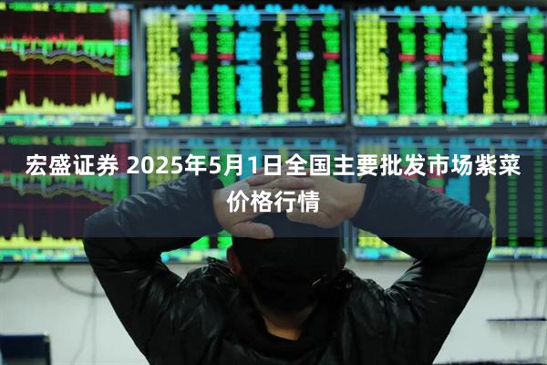 宏盛证券 2025年5月1日全国主要批发市场紫菜价格行情