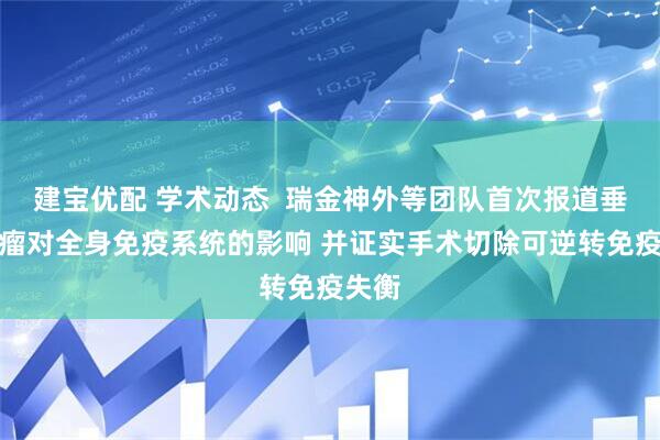 建宝优配 学术动态  瑞金神外等团队首次报道垂体腺瘤对全身免疫系统的影响 并证实手术切除可逆转免疫失衡