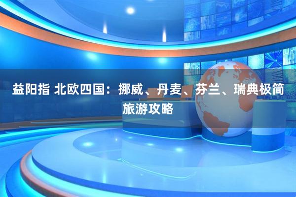益阳指 北欧四国：挪威、丹麦、芬兰、瑞典极简旅游攻略